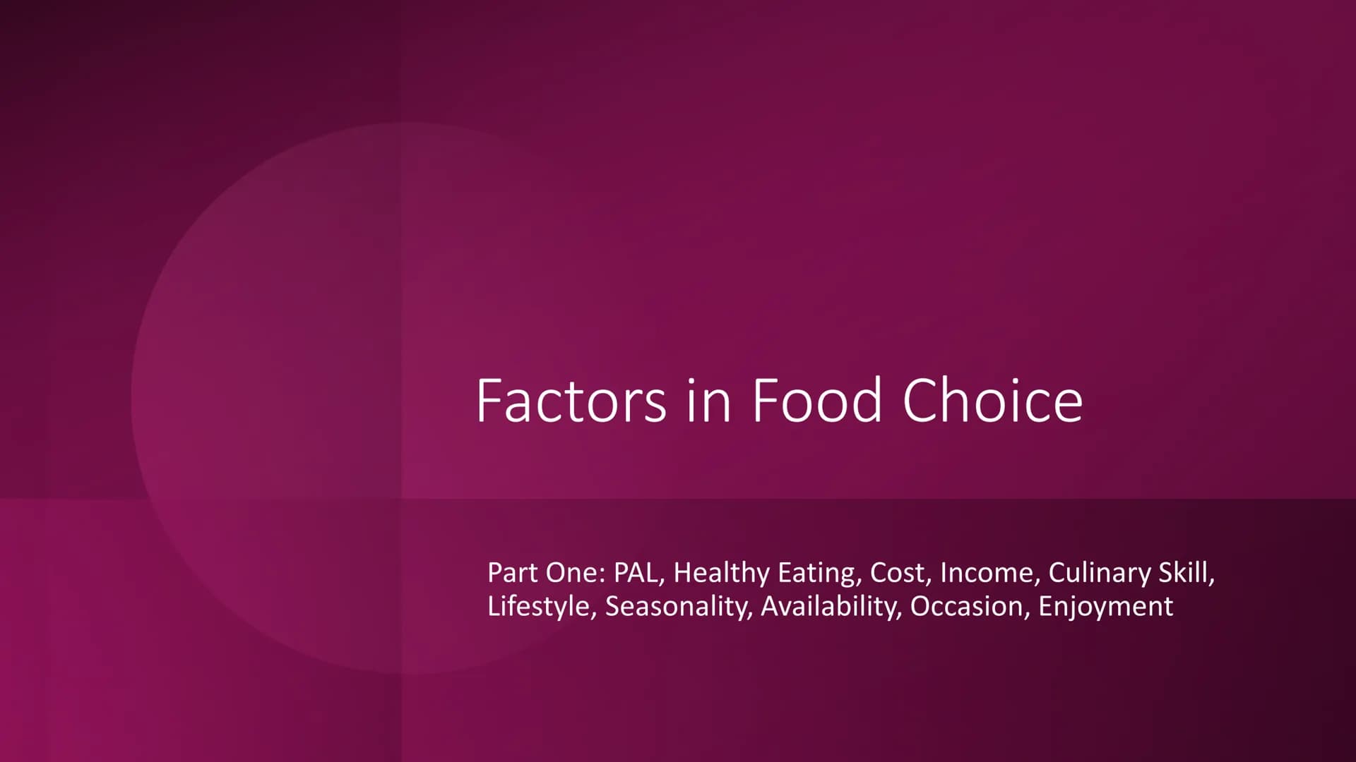 Factors in Food Choice
Part One: PAL, Healthy Eating, Cost, Income, Culinary Skill,
Lifestyle, Seasonality, Availability, Occasion, Enjoymen