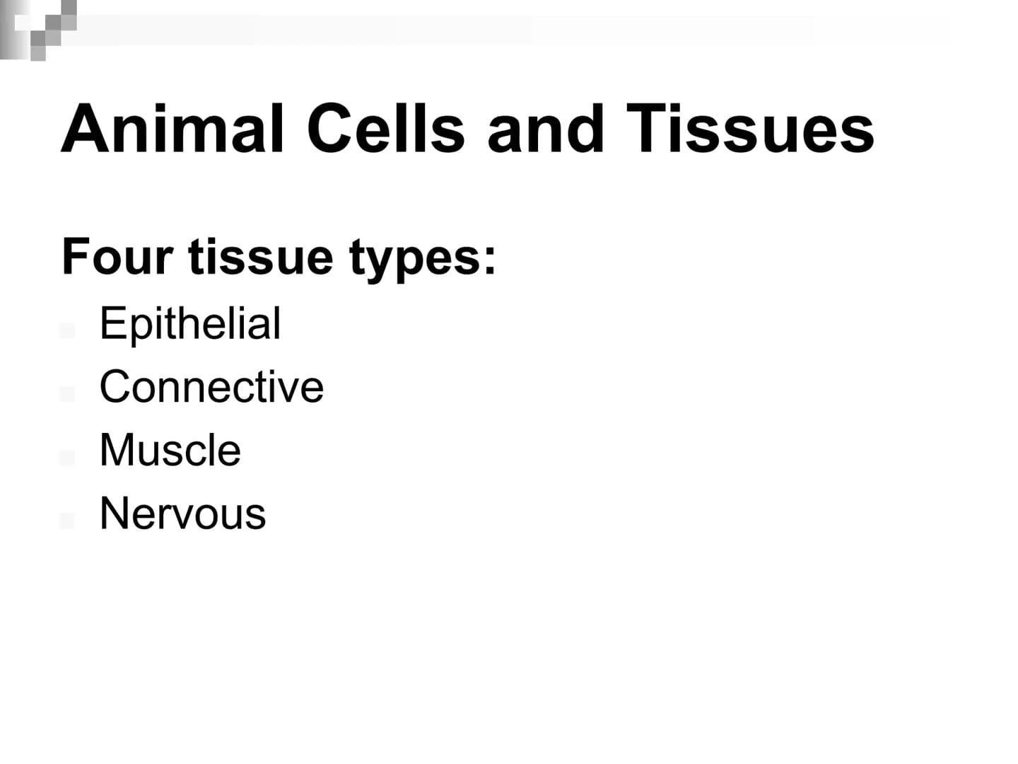 Animal Cells and
Tissues
AP Biology Animal Cells and Tissues
Four tissue types:
Epithelial
Connective
Muscle
Nervous Cells, Tissues and Orga