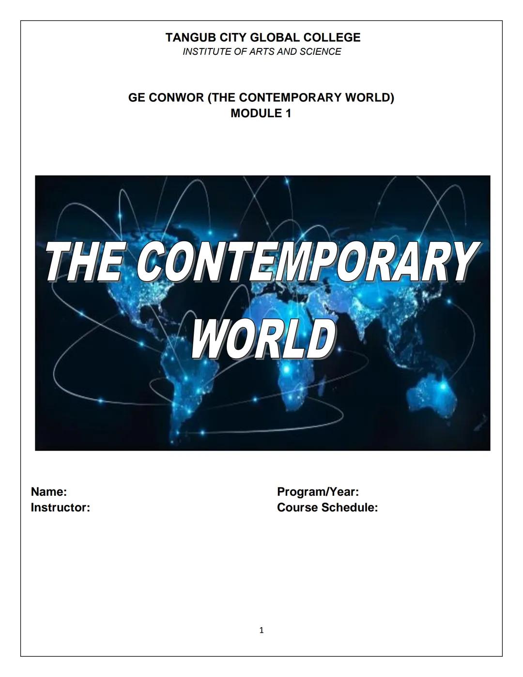 TANGUB CITY GLOBAL COLLEGE
INSTITUTE OF ARTS AND SCIENCE

GE CONWOR (THE CONTEMPORARY WORLD)
MODULE 1

THE CONTEMPORARY
WORLD

Name:
Instruc