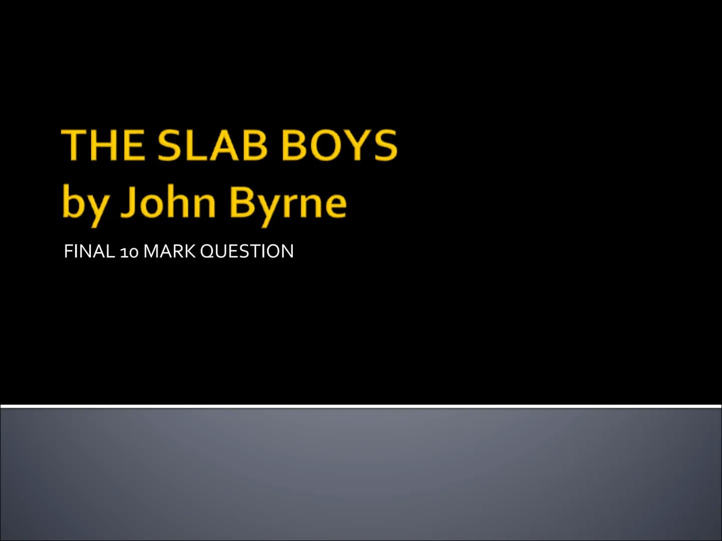 THE SLAB BOYS
by John Byrne
FINAL 10 MARK QUESTION Structure your answer clearly...
FINAL QUESTION Worth 10 marks at Higher
Marks are likely