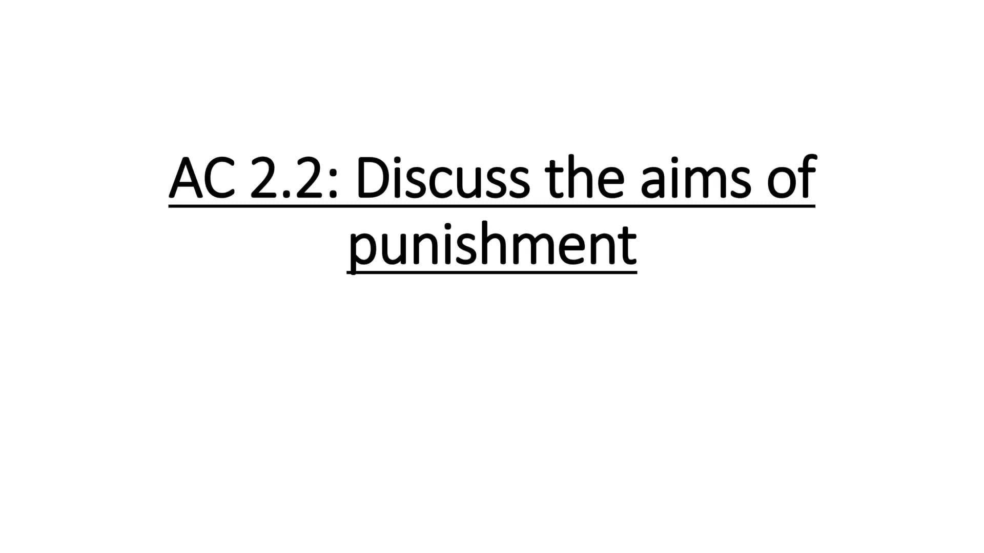 AC 2.2: Discuss the aims of
punishment Retribution
Rehabilitation
Aim
What this means
Punishing the offender for their act-revenge.
Punishme