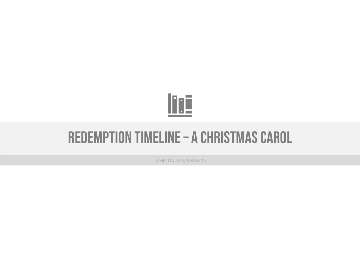 lini
REDEMPTION TIMELINE - A CHRISTMAS CAROL
Created by Harry Westworth "Scrooge was not so
dreadfully cut up by the
sad event."
This quote 