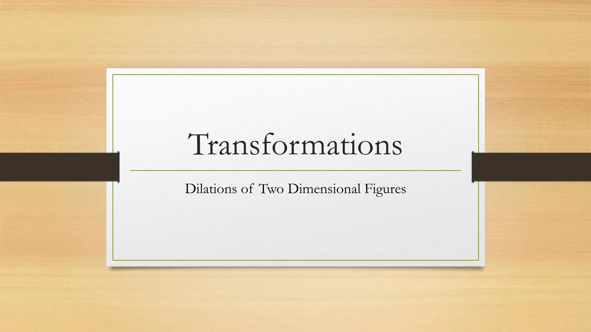 Transformations
Dilations of Two Dimensional Figures Vocabulary
• Dilation: similarity transformation in which a figure is
enlarged or reduc