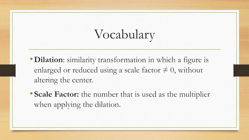 Transformations
Dilations of Two Dimensional Figures Vocabulary
• Dilation: similarity transformation in which a figure is
enlarged or reduc