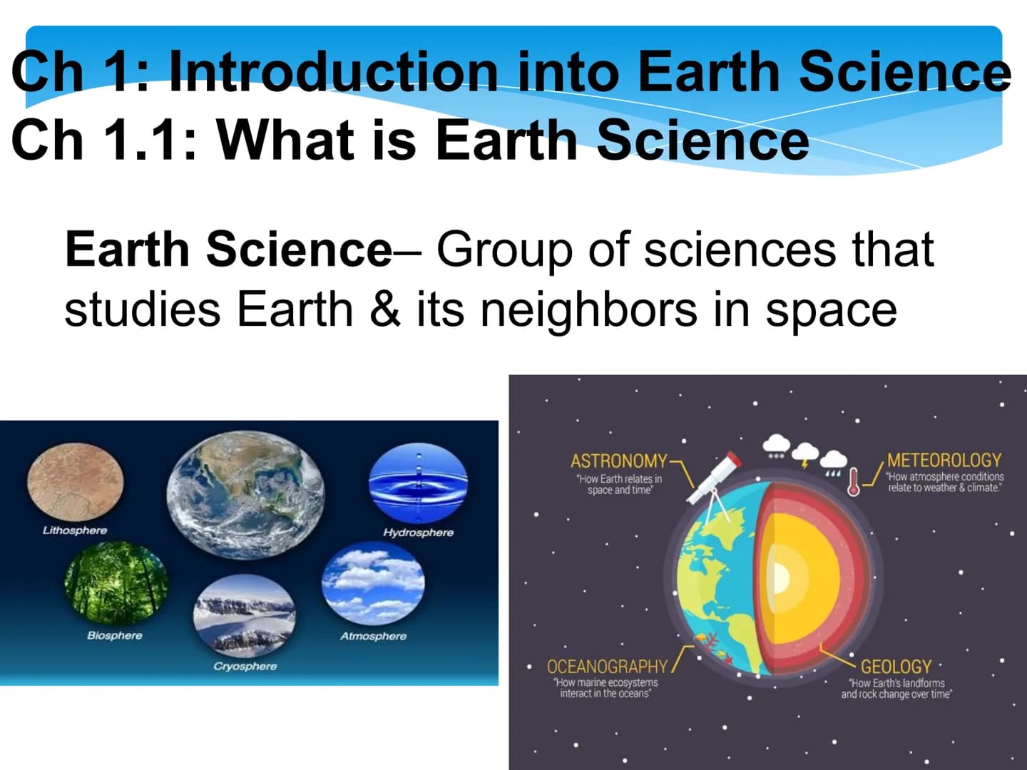 Ch 1: Introduction into Earth Science
Ch 1.1: What is Earth Science
Earth Science- Group of sciences that
studies Earth & its neighbors in s