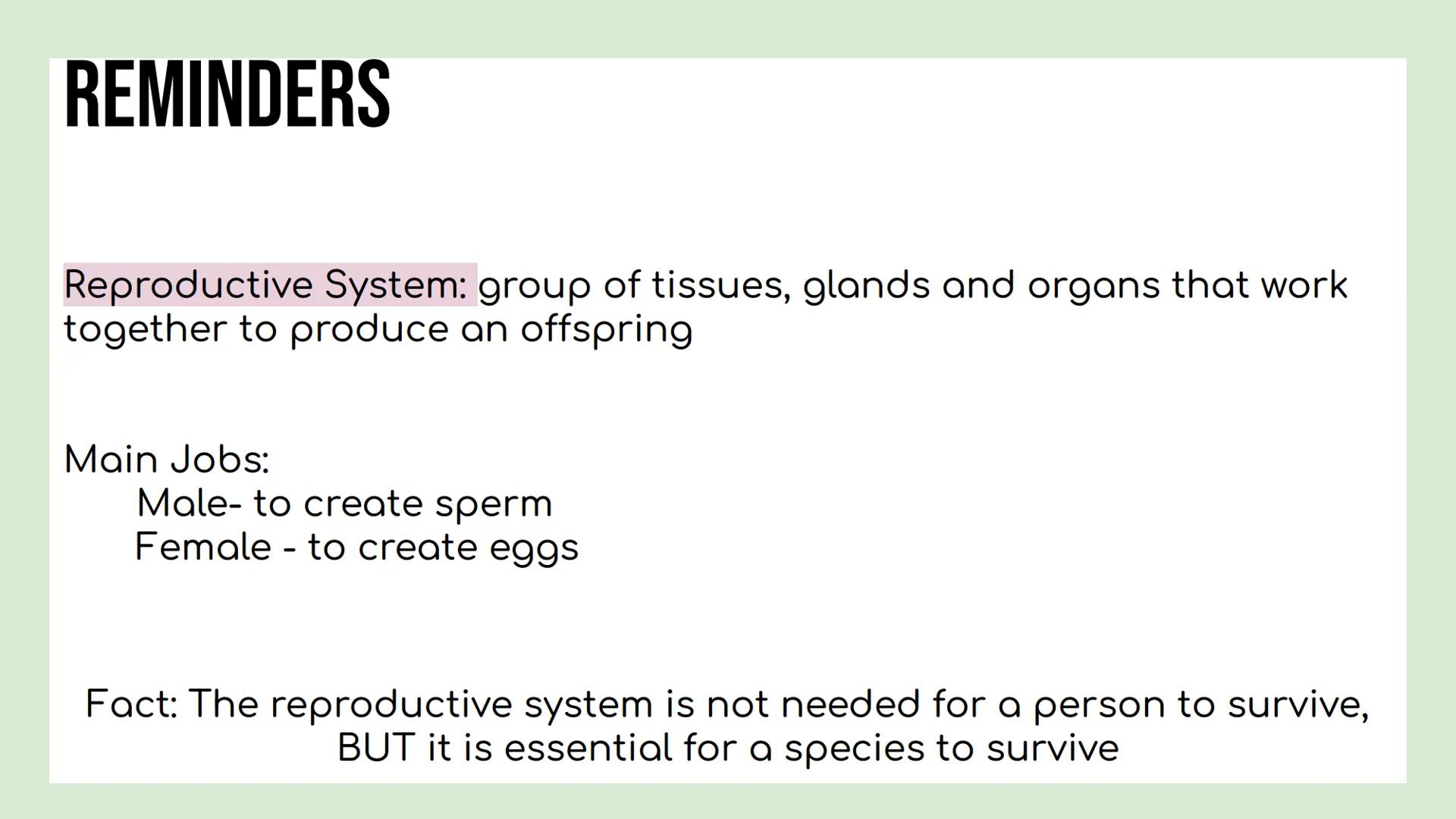 DAY 3 NOTES: FEMALE ANATOMY REMINDERS
Reproductive System: group of tissues, glands and organs that work
together to produce an offspring
Ma