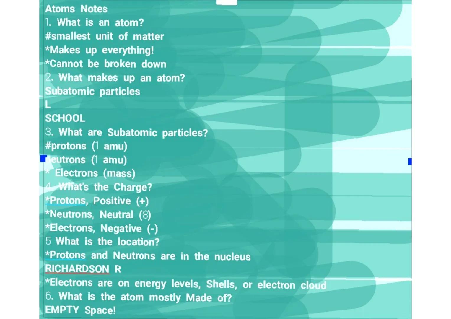 Atoms Notes
1. What is an atom?
#smallest unit of matter
*Makes up everything!
*Cannot be broken down
2. What makes up an atom?
Subatomic pa