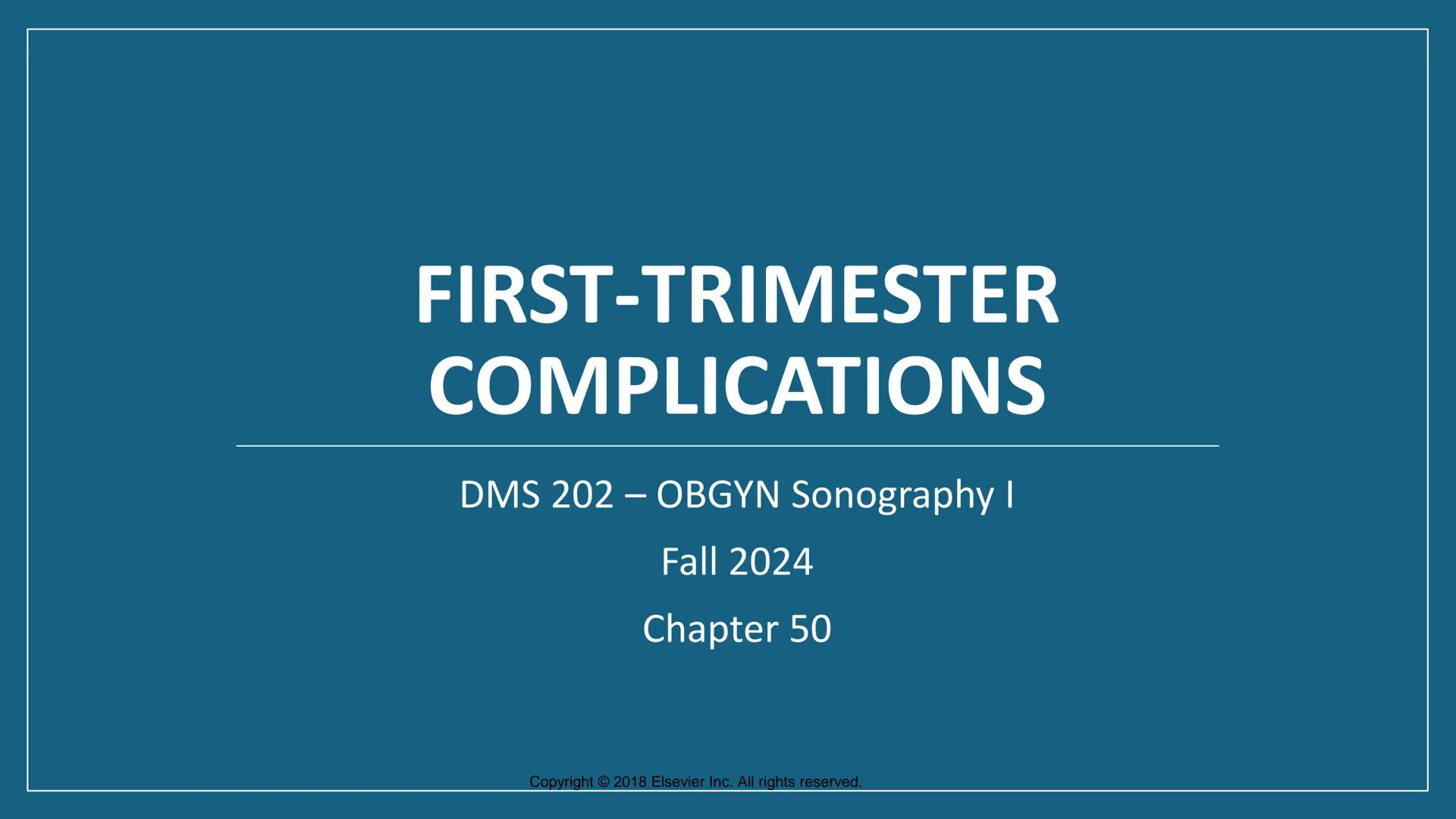 FIRST-TRIMESTER
COMPLICATIONS
DMS 202 - OBGYN Sonography I
Fall 2024
Chapter 50
Copyright 2018 Elsevier Inc. All rights reserved. Outline
•