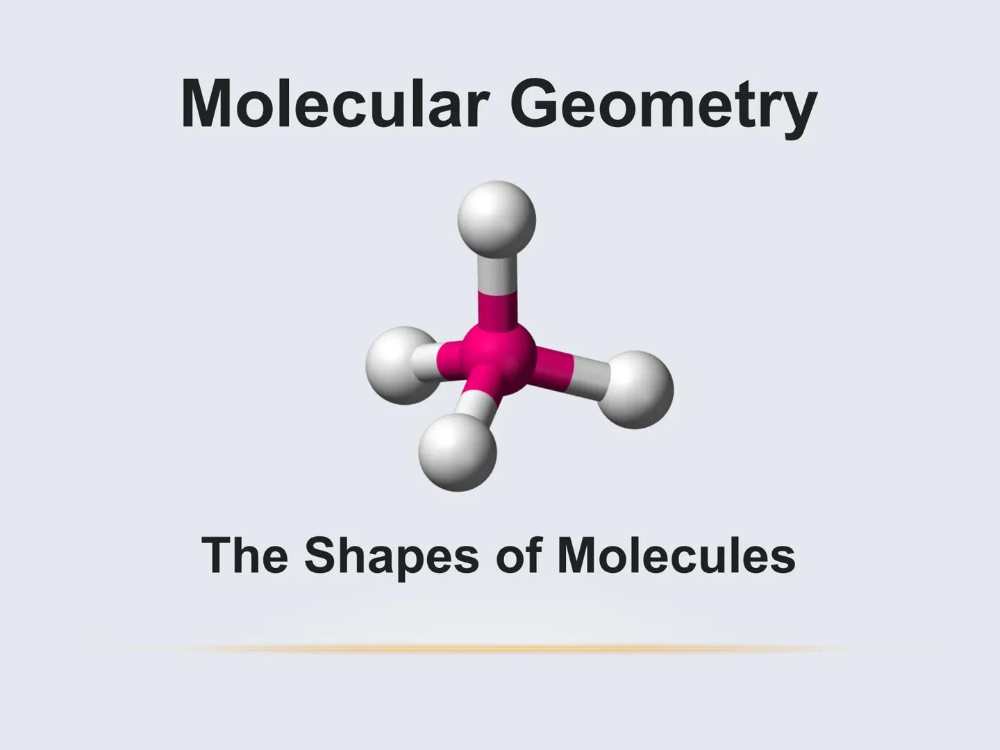 Molecular Geometry
The Shapes of Molecules Molecular Geometry
.
The 3D arrangement of atoms
that constitute a molecule
• Includes the genera