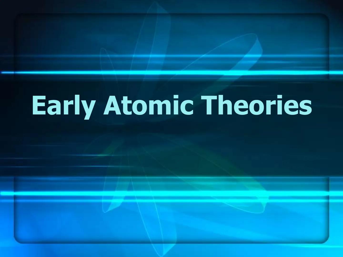 # Atomic Theory
&
# Atomic Structure # Early Atomic Theories Early Postulates
What is everything (Matter)made of?
Leucippius (Born 50BCE)
De
