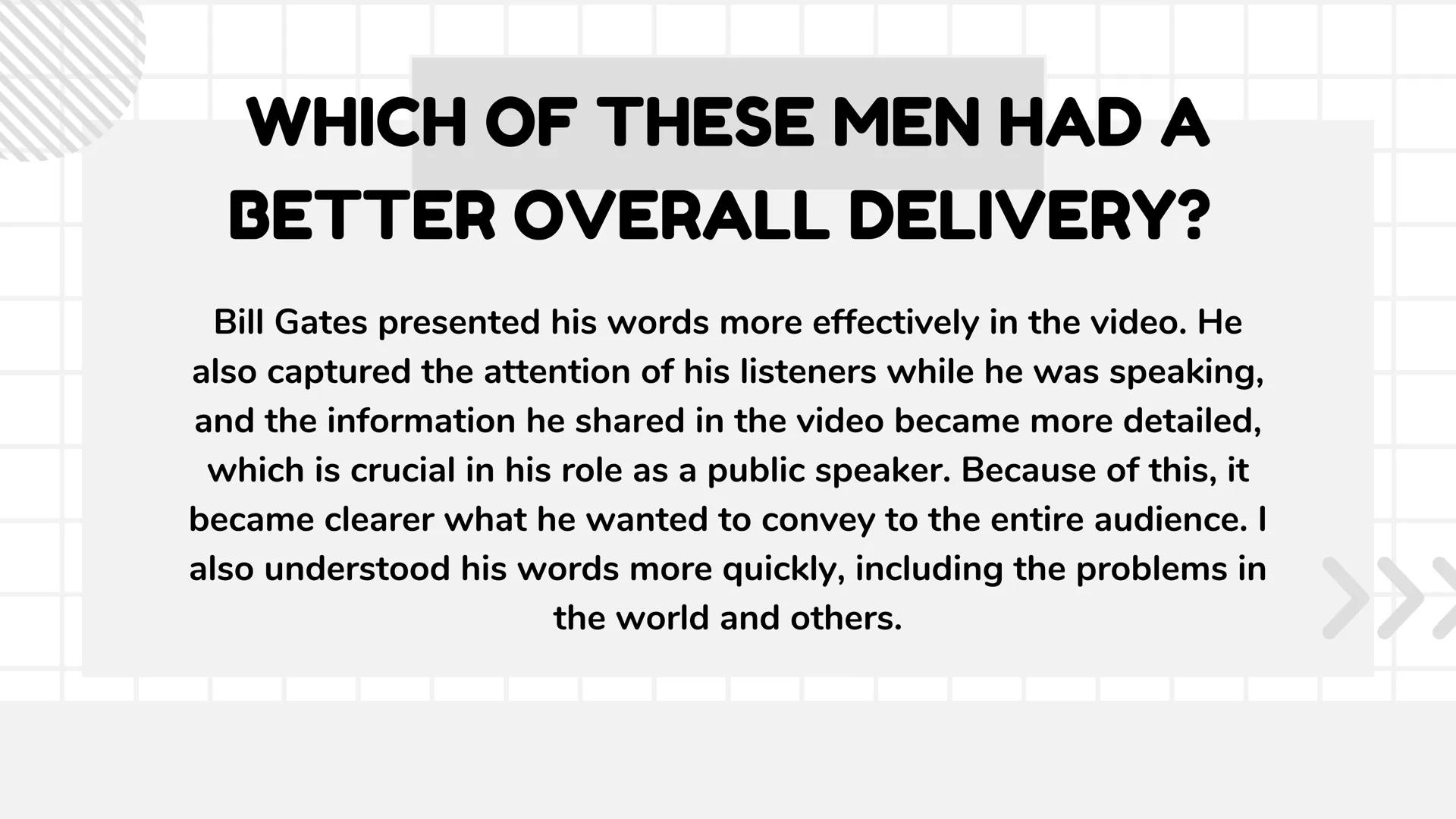 # ORAL COMMUNICATION WHICH OF THESE MEN HAD A
BETTER OVERALL DELIVERY?
Bill Gates presented his words more effectively in the video. He
also