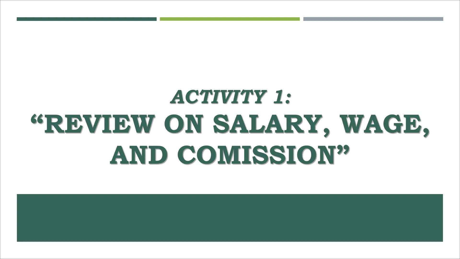 # COMPUTING GROSS AND NET
PAY # ACTIVITY 1:
"REVIEW ON SALARY, WAGE,
AND COMMISSION" ACTIVITY 1: “REVIEW ON SALARY, WAGE,
AND COMISSION"
P