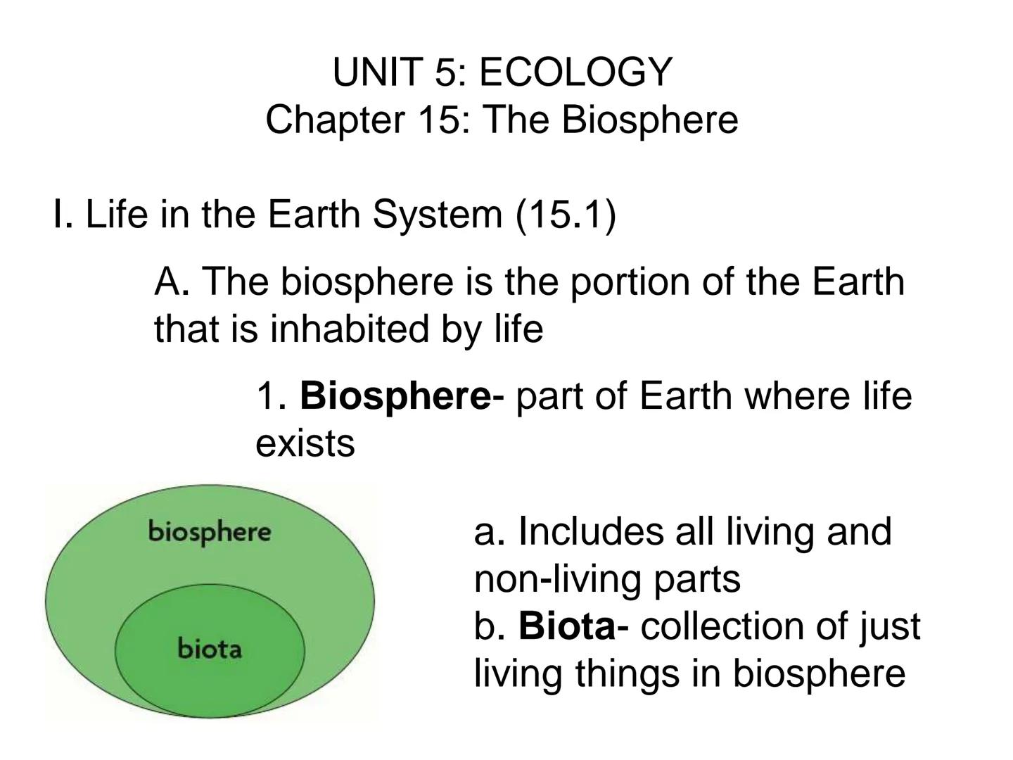 # UNIT 5
Chapter 15
The Biosphere UNIT 5: ECOLOGY
Chapter 15: The Biosphere
I. Life in the Earth System (15.1)
A. The biosphere is the por