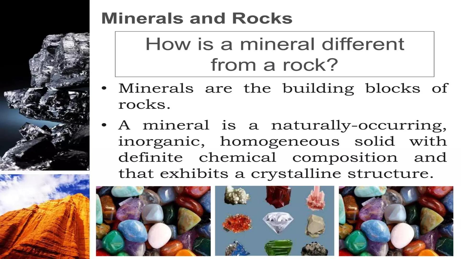 Earth & Life Science
MINERALS Minerals and Rocks
How is a mineral different
from a rock?
• Minerals are the building blocks of
rocks.
• A