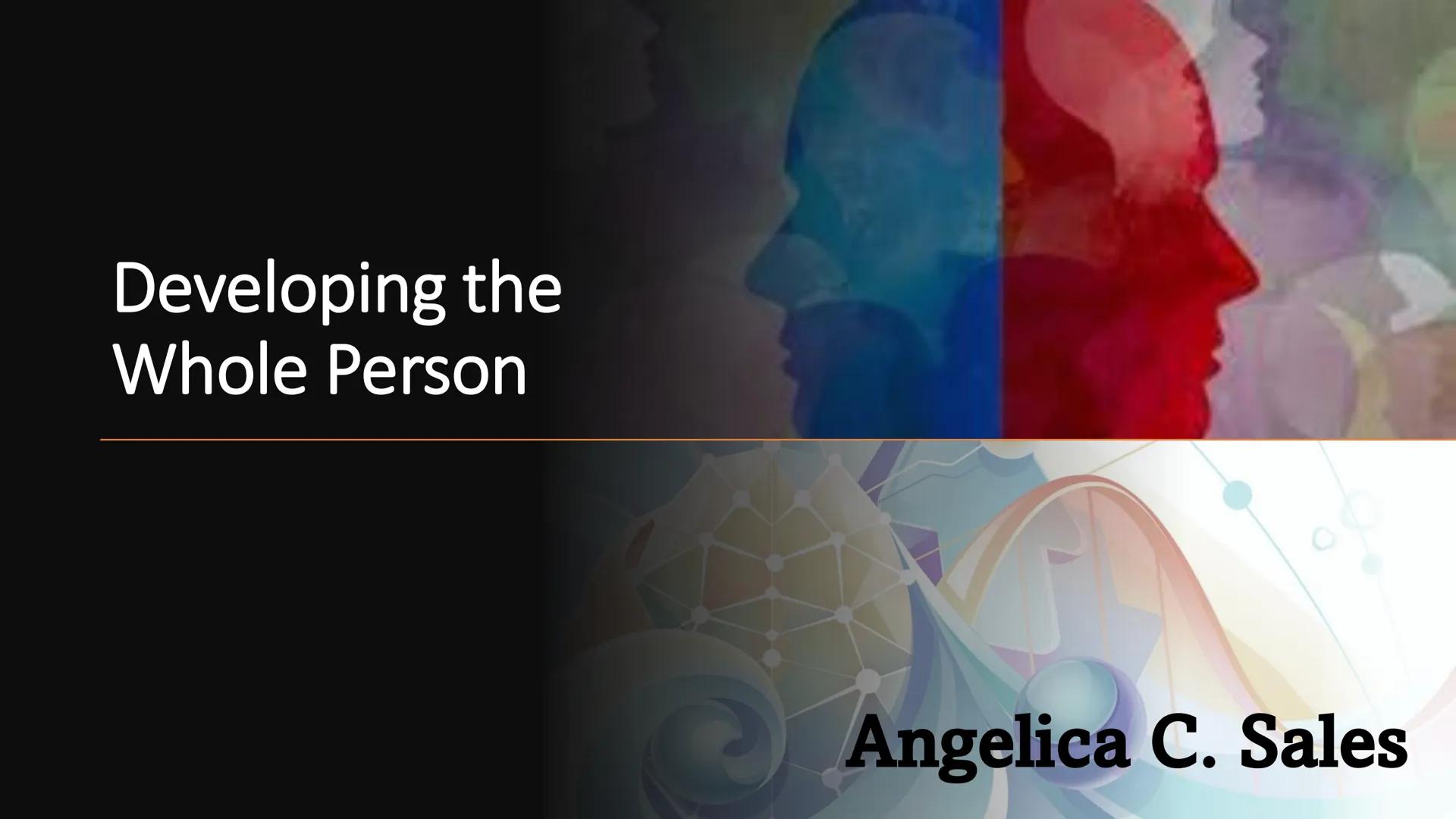 # Developing the
# Whole Person
Angelica C. Sales At the end of this module, you will be able to:
1. discuss the relationship among physiol
