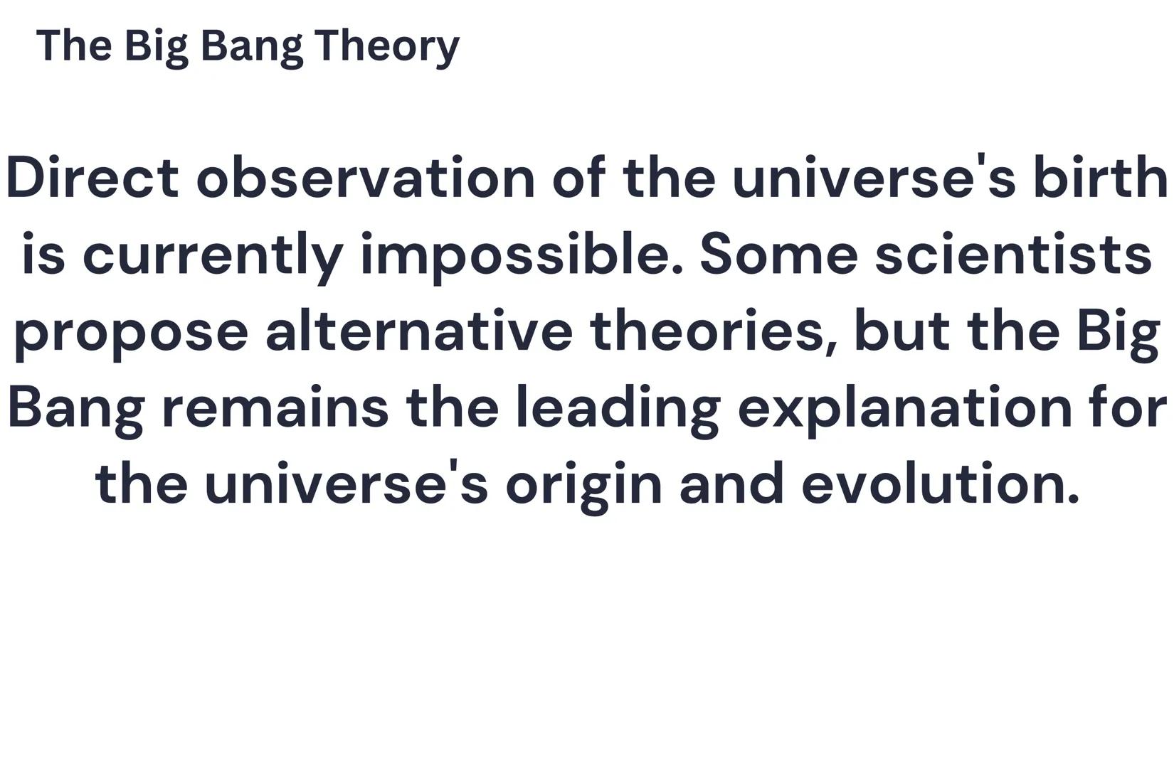 The Big Bang Theory
The Big Bang Theory proposes the universe
began as an infinitely hot, dense point about
13.7 billion years ago. It rapid