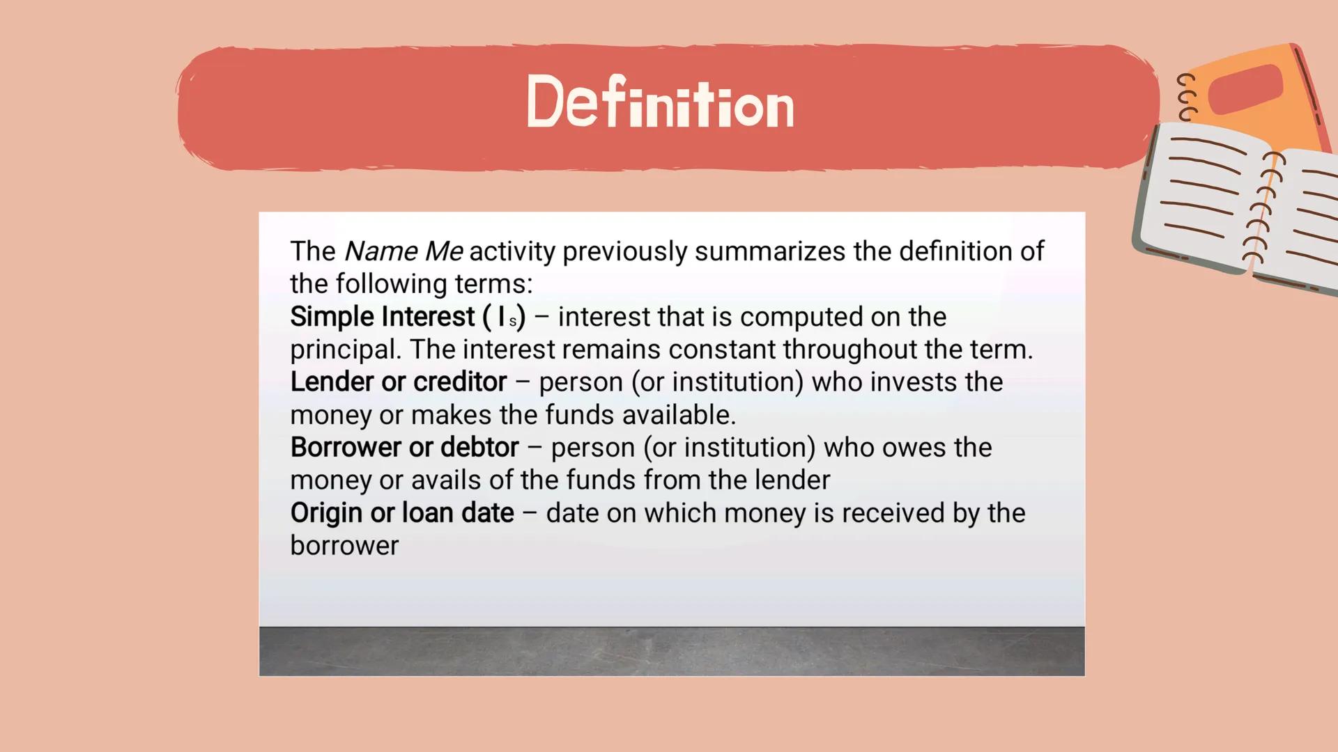 # Gen Math
# Simple Interest Definition
The Name Me activity previously summarizes the definition of
the following terms:
Simple Interest