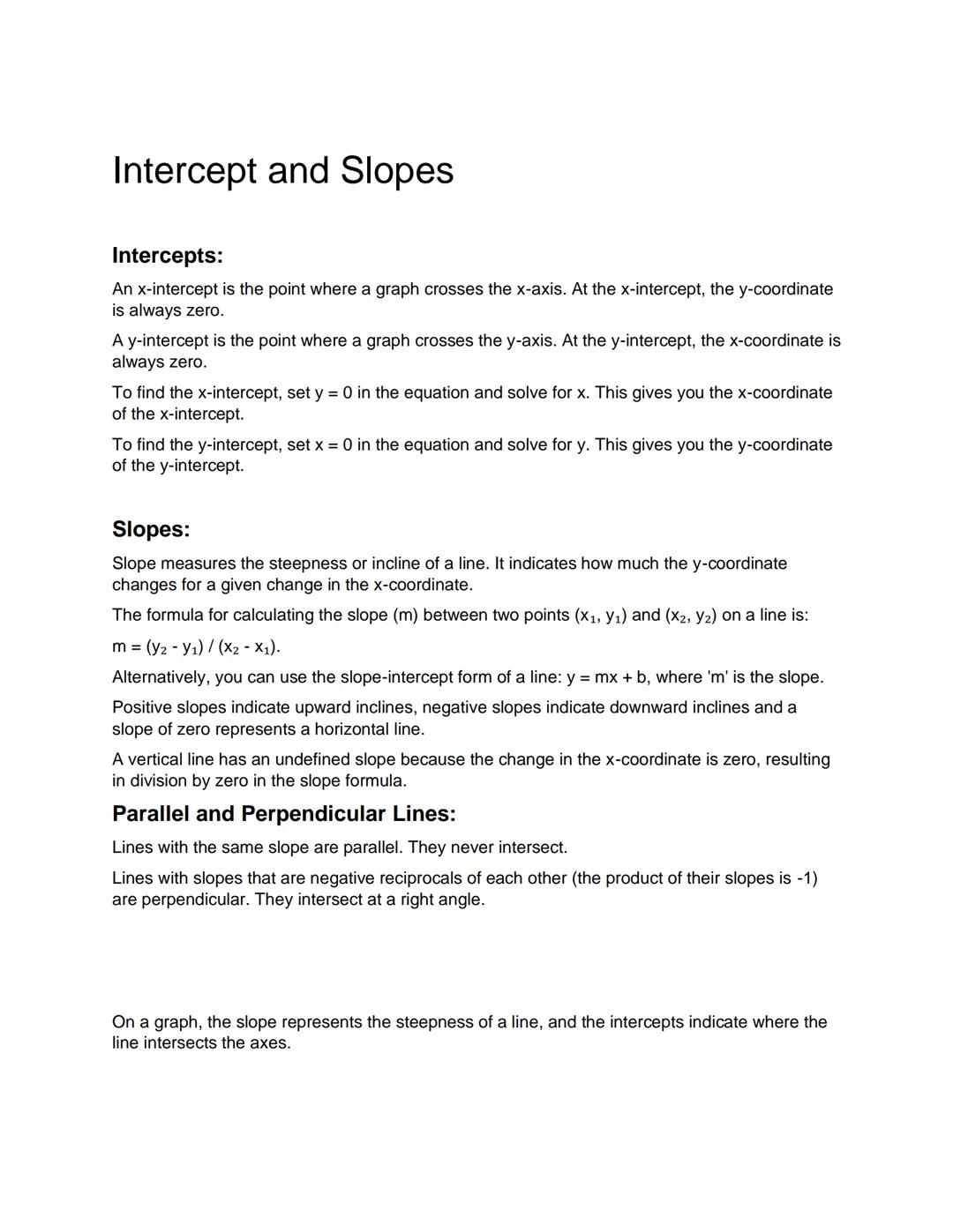 Intercept and Slopes
Intercepts:
An x-intercept is the point where a graph crosses the x-axis. At the x-intercept, the y-coordinate
is alway
