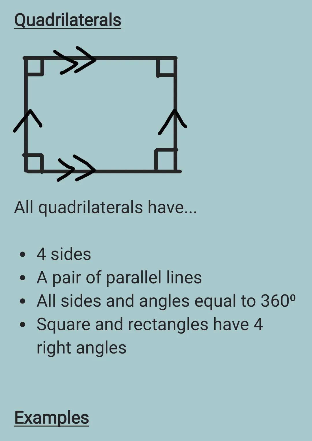 Quadrilaterals
All quadrilaterals have...
- 4 sides
- A pair of parallel lines
- All sides and angles equal to 360ยฐ
- Square and rectangle