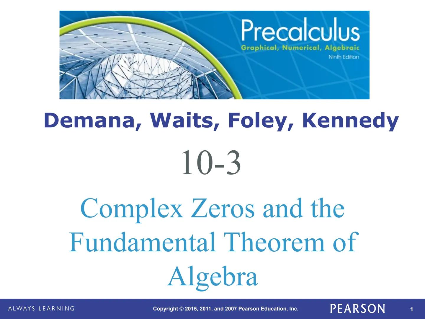 Precalculus
Graphical, Numerical, Algebraic
Ninth Edition
Demana, Waits, Foley, Kennedy
10-3
Complex Zeros and the
Fundamental Theorem of
AL