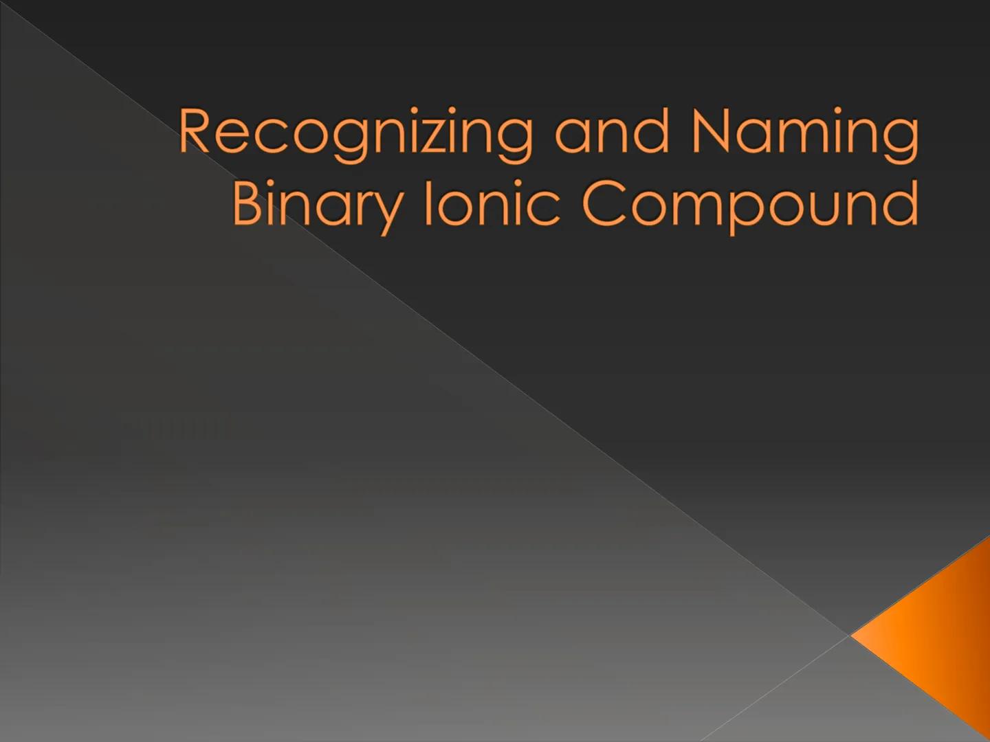 Recognizing and Naming
Binary lonic Compound How do we know that
the compound is an
ionic compound? Recognizing Binary lonic
Compounds
Binar