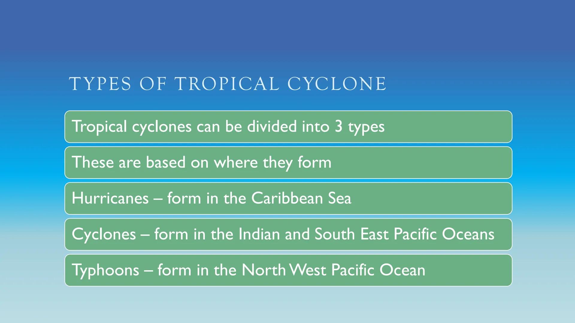 TROPICAL
CYCLONES
Formation, Structure and
Locations TYPES OF TROPICAL CYCLONE
Tropical cyclones can be divided into 3 types
These are based