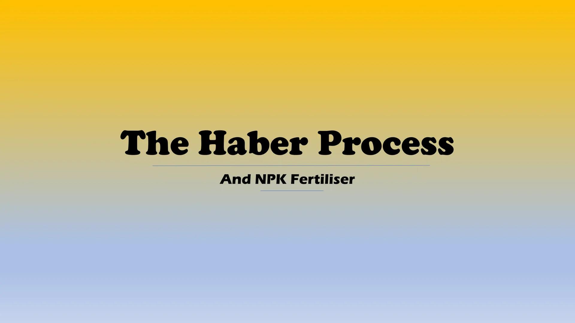 # The Haber Process
And NPK Fertiliser # The Haber Process
* N2+3H, ≥ 2NH, (+heat)
* Nitrogen + Hydrogen ammonia gas
* Nitrogen and