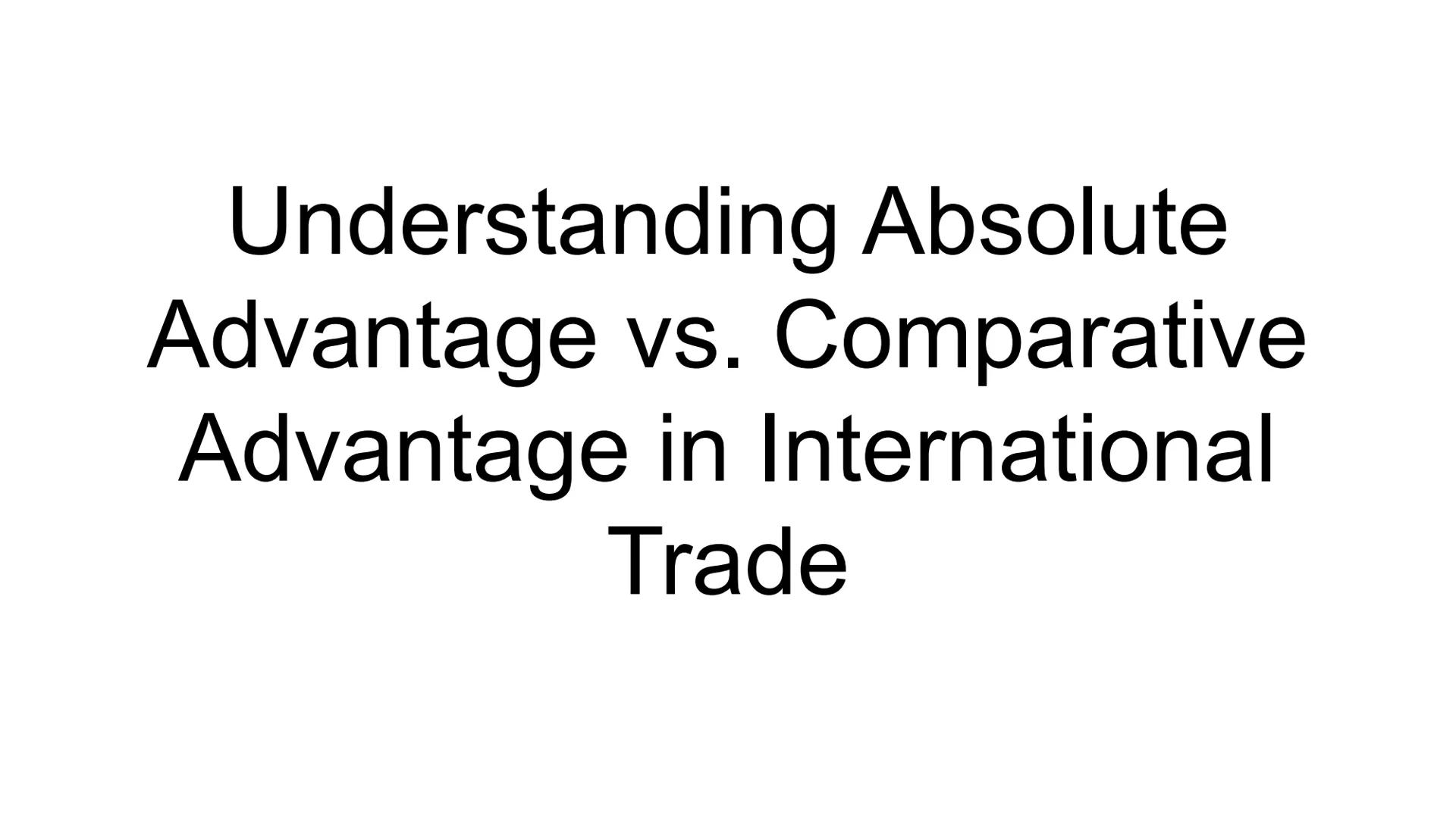 # Understanding Absolute Advantage vs. Comparative Advantage in International Trade ## Absolute Advantage
- One country can produce a good