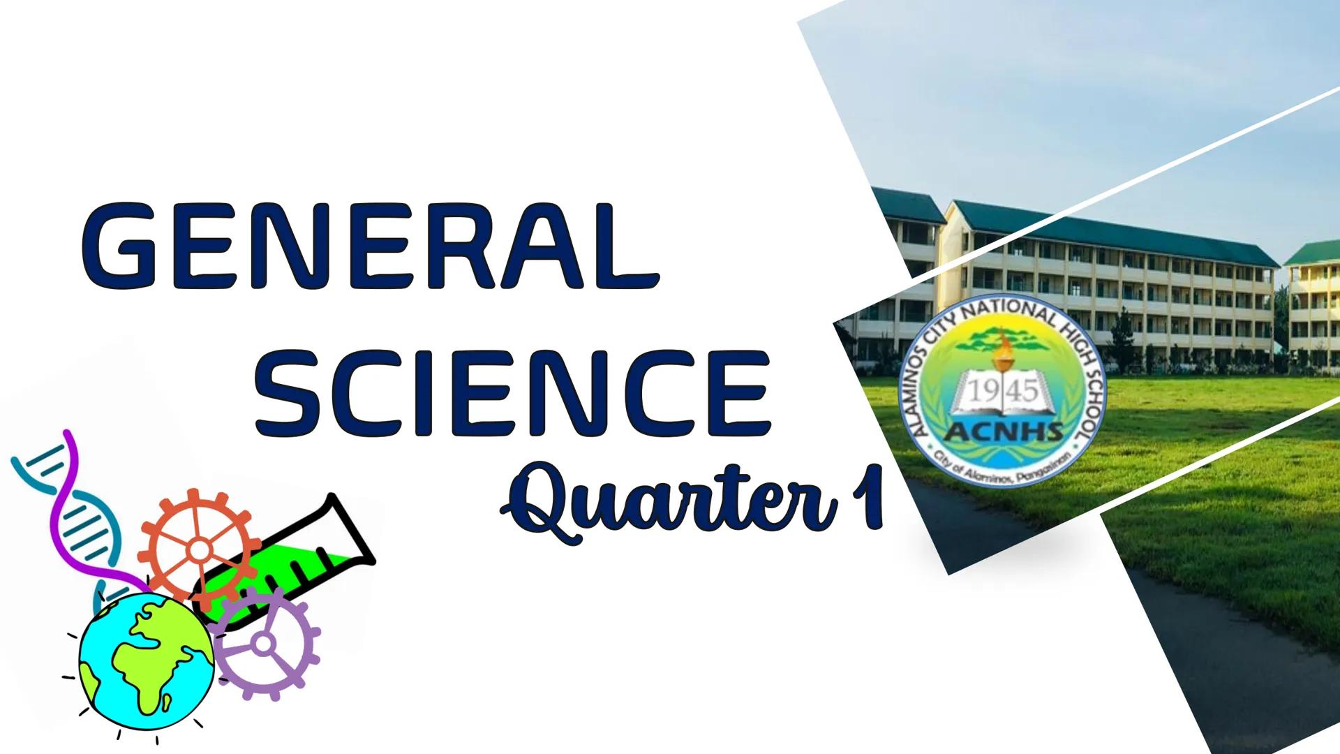GENERAL
SCIENCE
Quarter 1
CITY NATIONAL
21945
ACNHS
HIGH SCHOOL
City of Alaminos, Pangasinan Good day! REMINDERS!!
ALWAYS wear your face mas