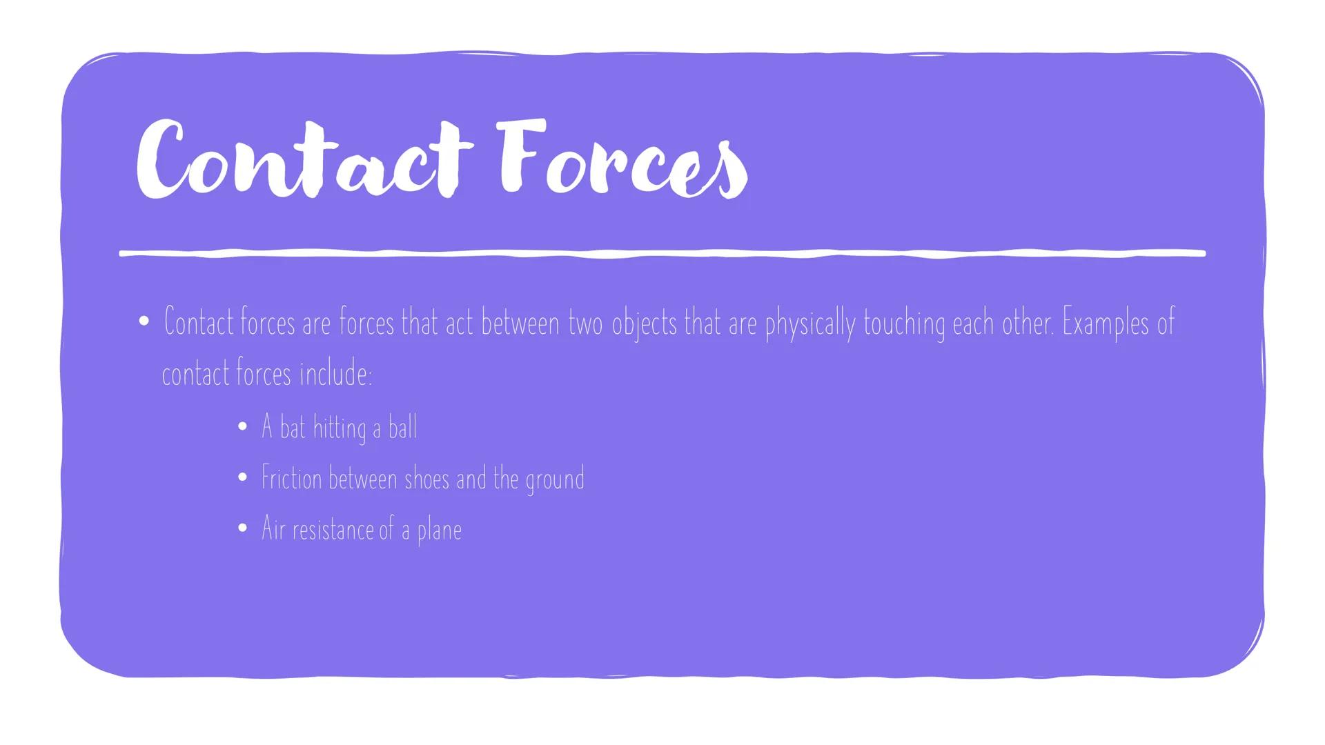 Contact and Non-
Contact forces
Forces are responsible for all the interactions between objects. They can be
divided into two categories: co