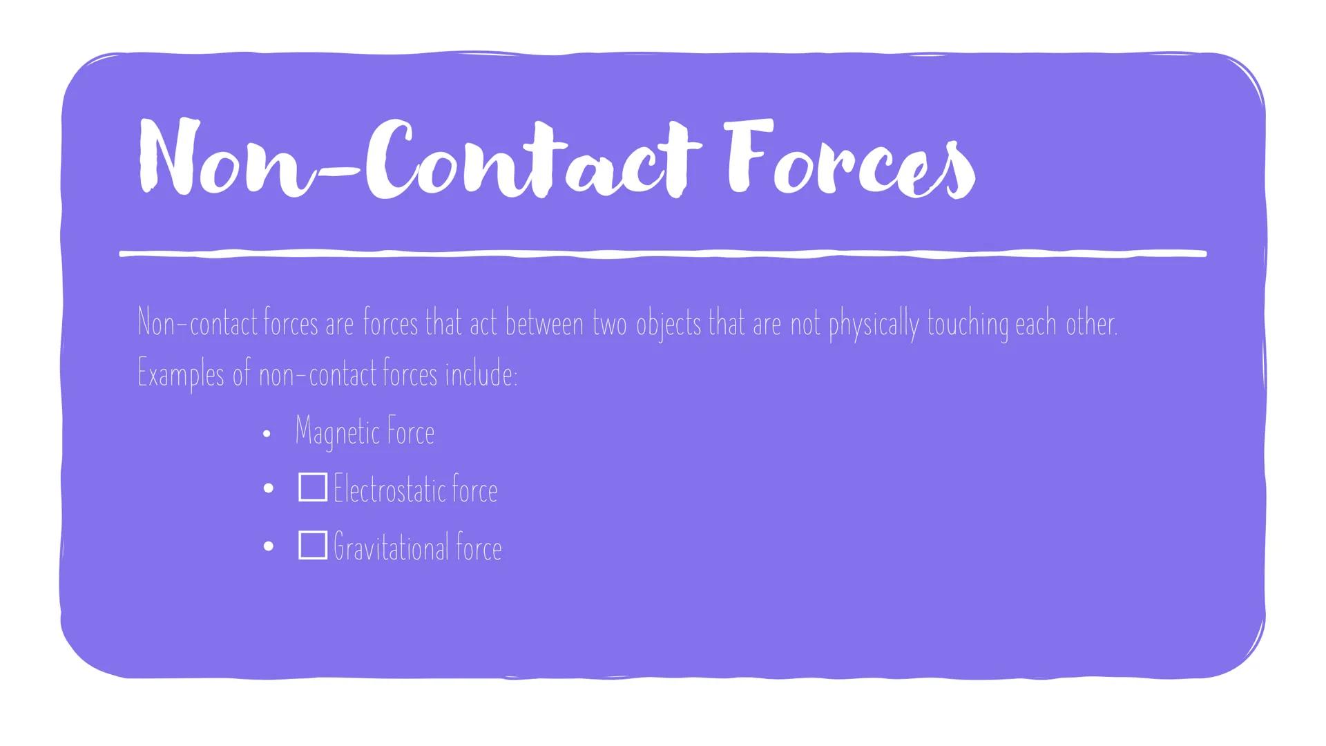 Contact and Non-
Contact forces
Forces are responsible for all the interactions between objects. They can be
divided into two categories: co