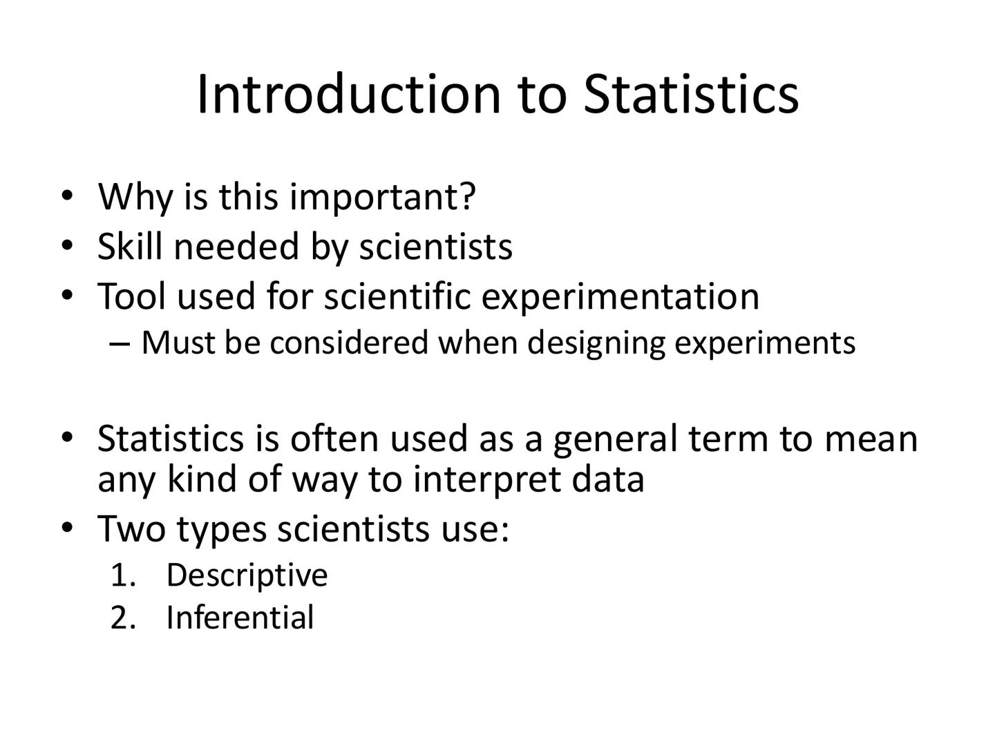 Introduction to Statistics # Introduction to Statistics
- Why is this important?
- Skill needed by scientists
- Tool used for scientific ex