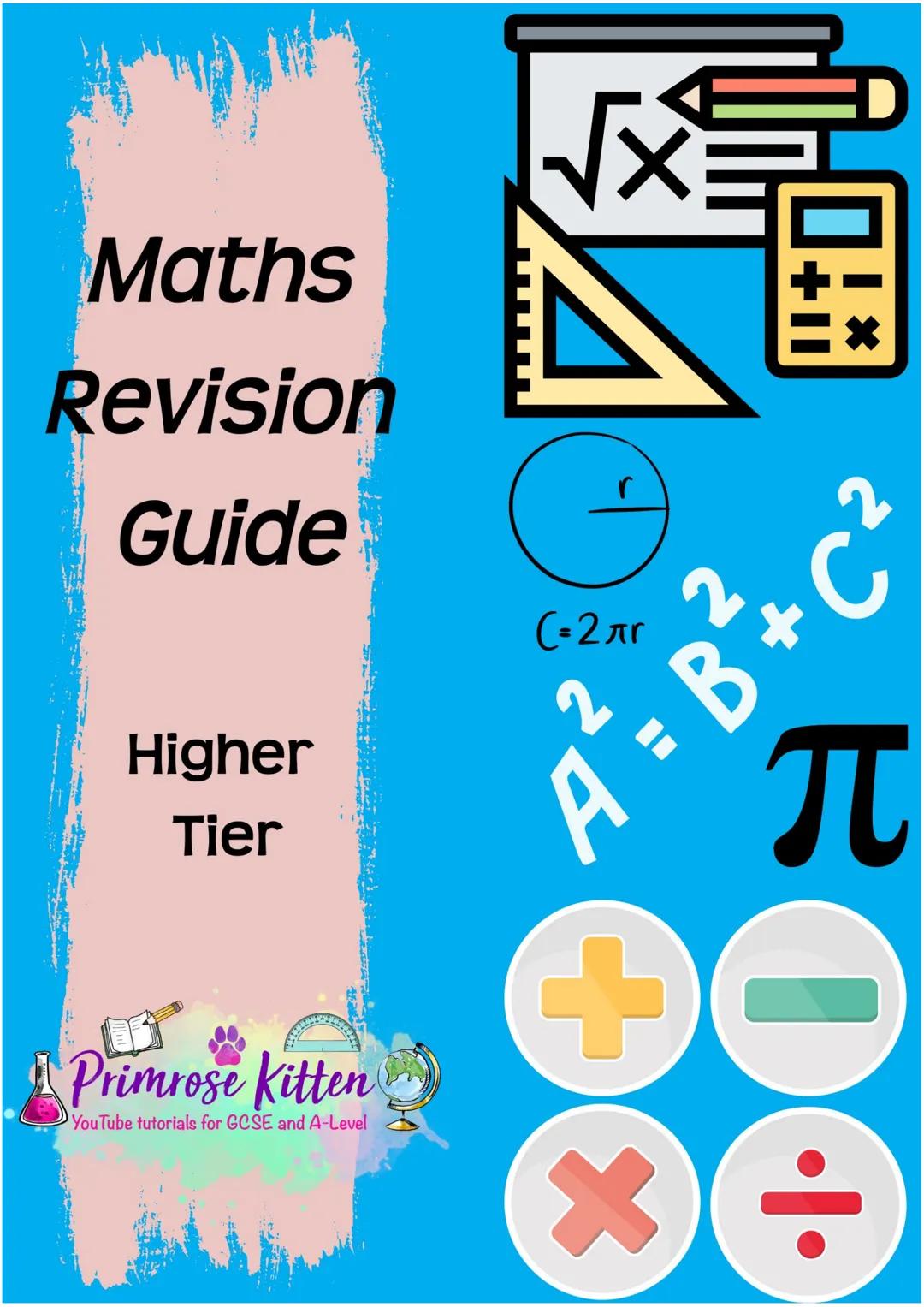 Maths
Revision
Guide
Higher
Tier
Primrose
Primrose Kitten
YouTube tutorials for GCSE and A-Level
√
☑
r
(-2лr
A²=
B+
C²
BOO Chances are if yo
