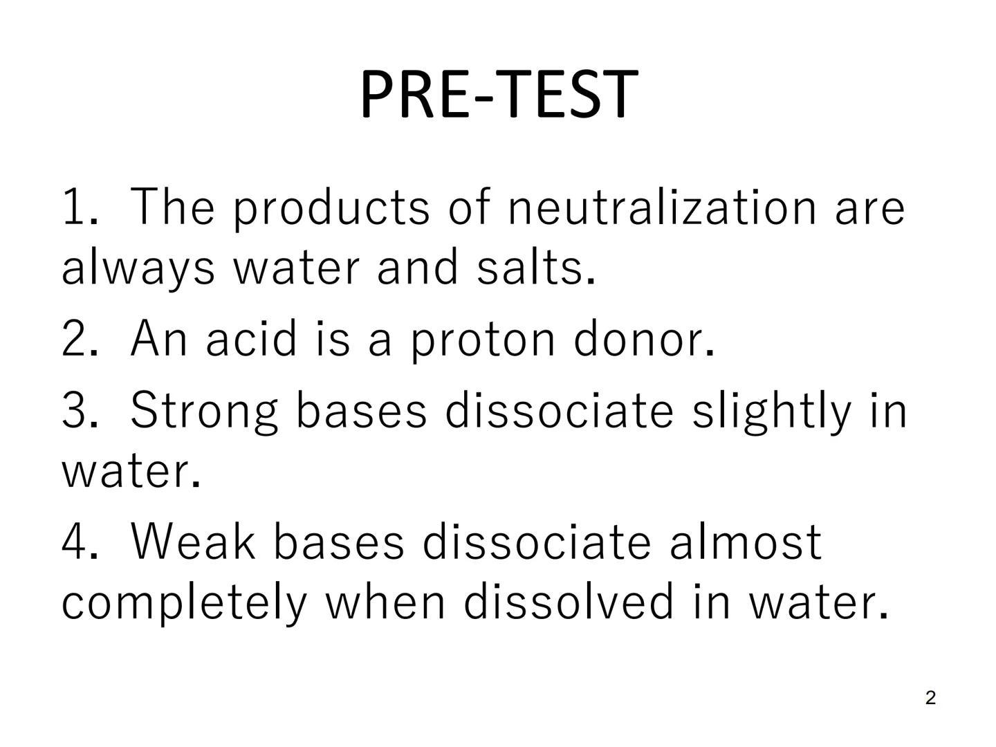 Acid-Base
Equilibria PRE-TEST
1. The products of neutralization are
always water and salts.
2. An acid is a proton donor.
3. Strong bases di