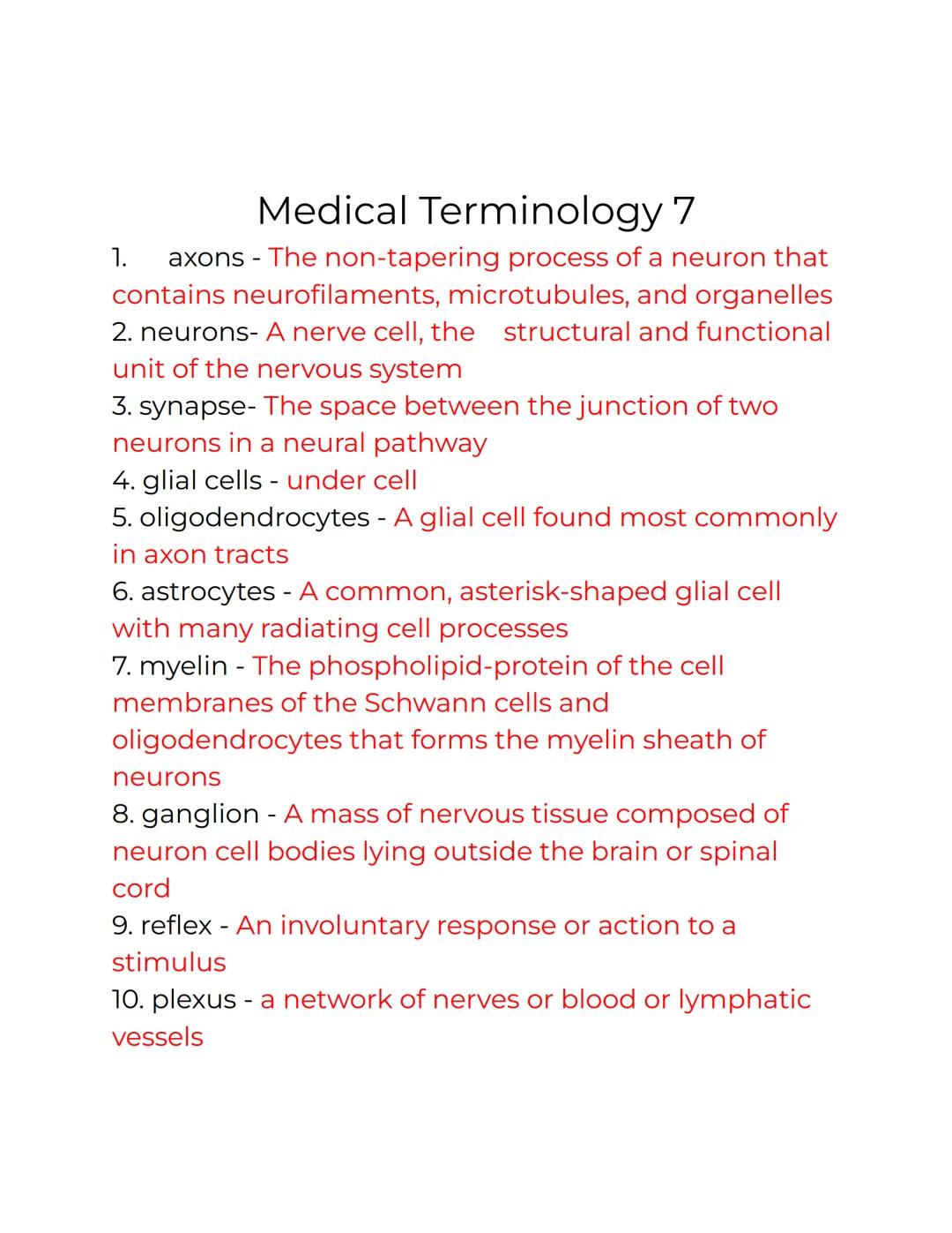 Medical Terminology 7
1. axons - The non-tapering process of a neuron that
contains neurofilaments, microtubules, and organelles
2. neurons-