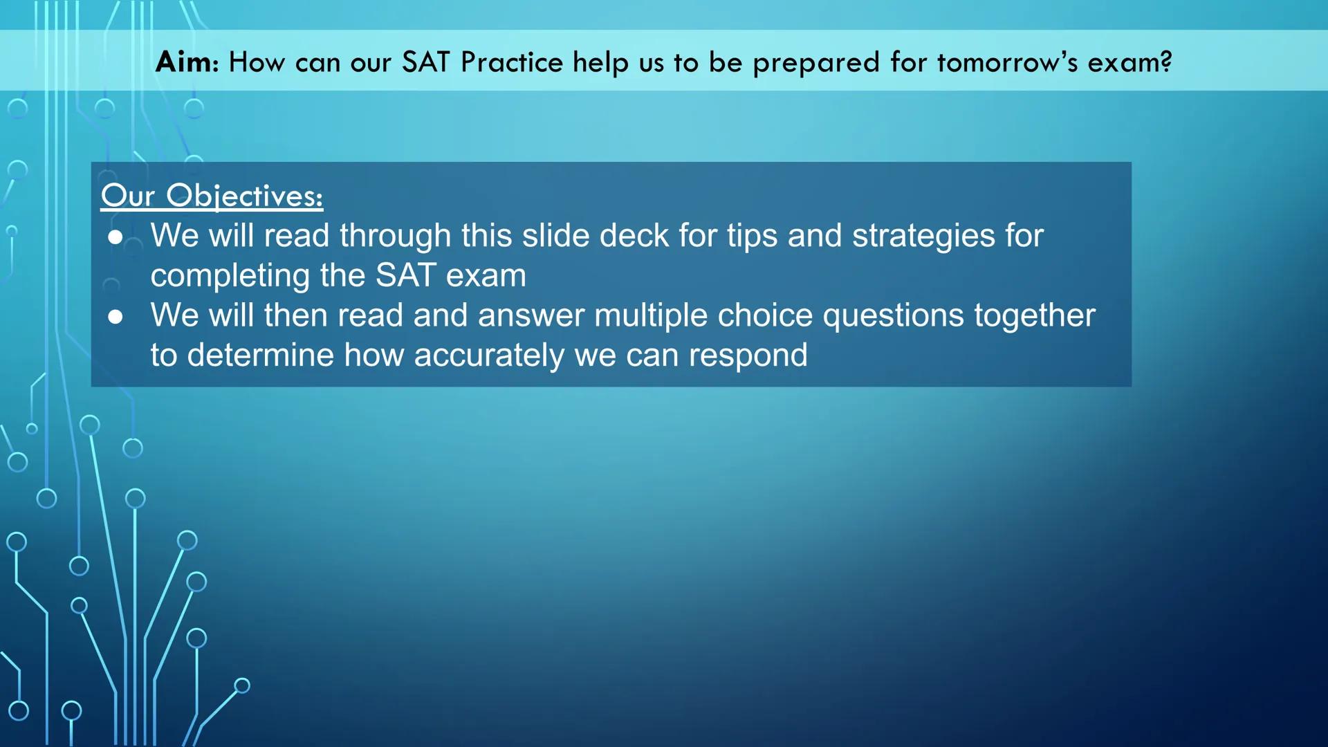 Aim: How can our SAT Practice help us to be prepared for tomorrow's exam?
Our Objectives:
We will read through this slide deck for tips and