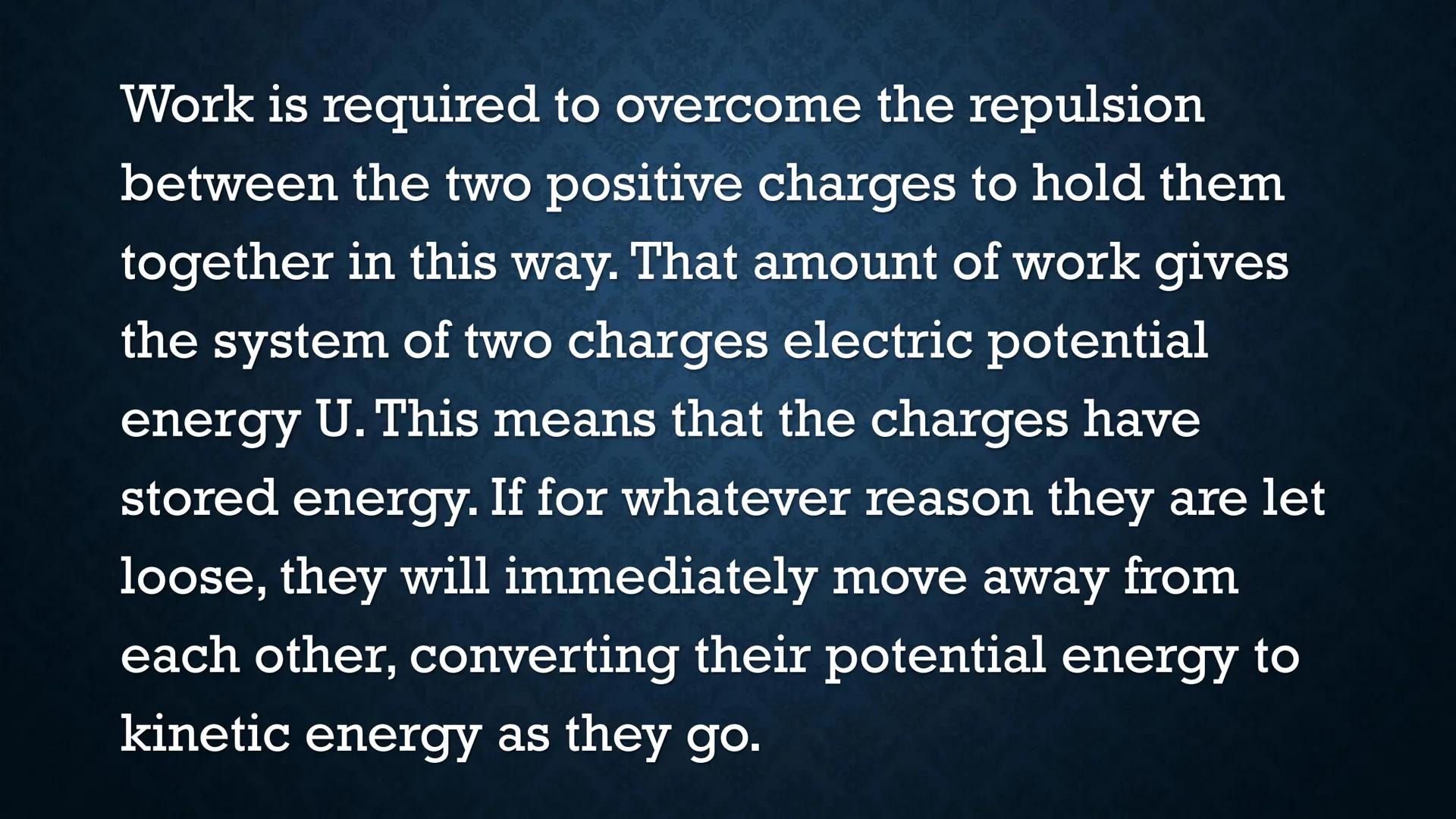 # ELECTRIC POTENTIAL
# ENERGY Suppose you have two positive
charges Ql and Q2, and they are
separated by a short distance r.
r
+
Q2
+
Q1 W